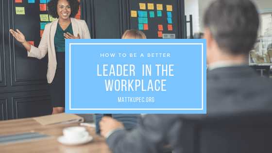 How to Be A Better Leader in the Workplace